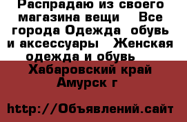 Распрадаю из своего магазина вещи  - Все города Одежда, обувь и аксессуары » Женская одежда и обувь   . Хабаровский край,Амурск г.